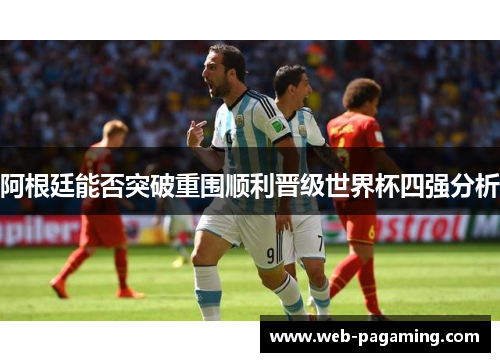 阿根廷能否突破重围顺利晋级世界杯四强分析