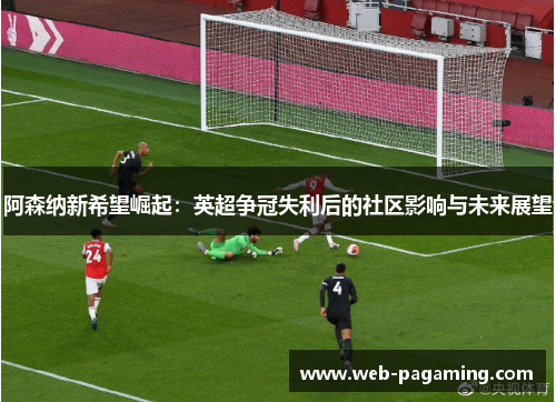 阿森纳新希望崛起：英超争冠失利后的社区影响与未来展望