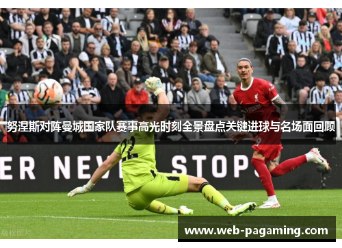 努涅斯对阵曼城国家队赛事高光时刻全景盘点关键进球与名场面回顾 努涅斯对阵曼城国家队赛事高光时刻全景盘点关键进球与名场面回顾