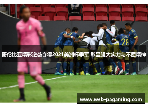哥伦比亚精彩逆袭夺得2021美洲杯季军 彰显强大实力与不屈精神 哥伦比亚精彩逆袭夺得2021美洲杯季军 彰显强大实力与不屈精神