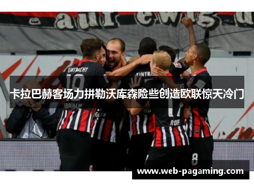 卡拉巴赫客场力拼勒沃库森险些创造欧联惊天冷门 卡拉巴赫客场力拼勒沃库森险些创造欧联惊天冷门