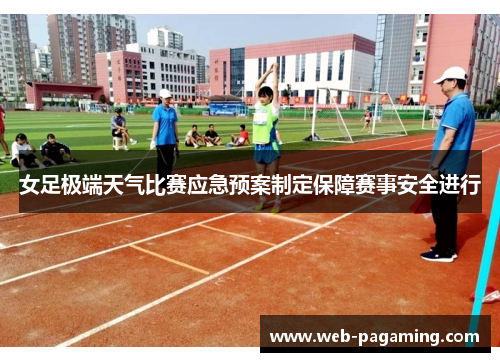 女足极端天气比赛应急预案制定保障赛事安全进行 女足极端天气比赛应急预案制定保障赛事安全进行